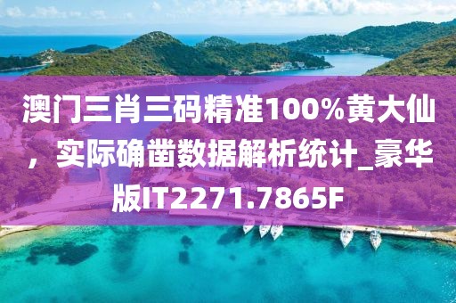 澳門三肖三碼精準100%黃大仙，實際確鑿數據解析統(tǒng)計_豪華版IT2271.7865F