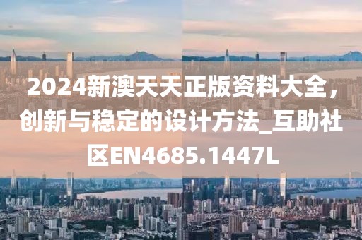 2024新澳天天正版資料大全，創(chuàng)新與穩(wěn)定的設(shè)計方法_互助社區(qū)EN4685.1447L