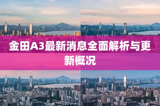 金田A3最新消息全面解析與更新概況