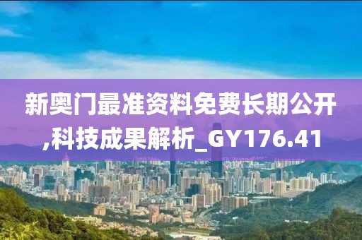 新奧門最準(zhǔn)資料免費(fèi)長(zhǎng)期公開,科技成果解析_GY176.41