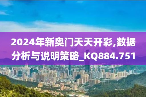 2024年新奧門天天開彩,數(shù)據(jù)分析與說明策略_KQ884.751