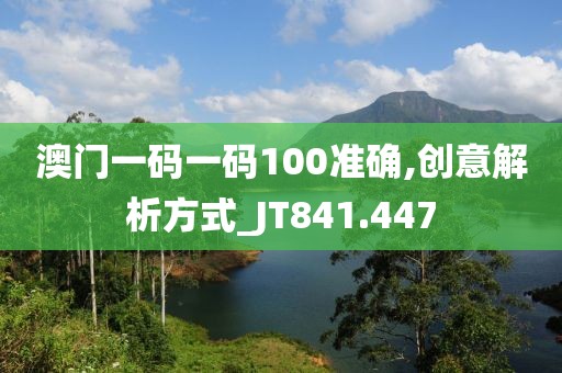 澳門(mén)一碼一碼100準(zhǔn)確,創(chuàng)意解析方式_JT841.447