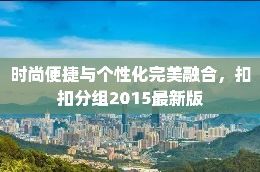 時(shí)尚便捷與個(gè)性化完美融合，扣扣分組2015最新版