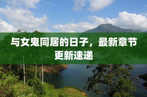與女鬼同居的日子，最新章節(jié)更新速遞
