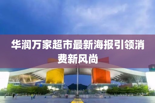 華潤萬家超市最新海報引領消費新風尚