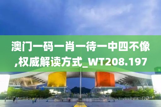 澳門一碼一肖一待一中四不像,權(quán)威解讀方式_WT208.197