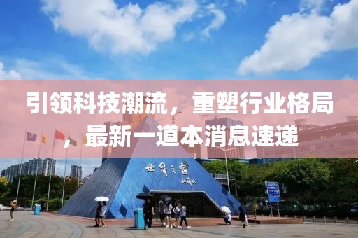 引領(lǐng)科技潮流，重塑行業(yè)格局，最新一道本消息速遞