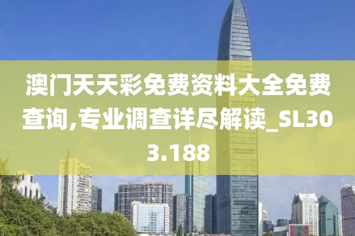 澳門天天彩免費資料大全免費查詢,專業(yè)調(diào)查詳盡解讀_SL303.188