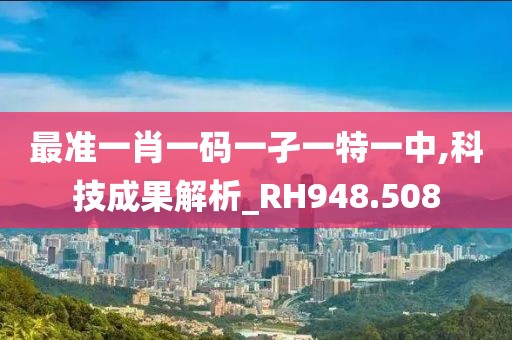 最準一肖一碼一孑一特一中,科技成果解析_RH948.508
