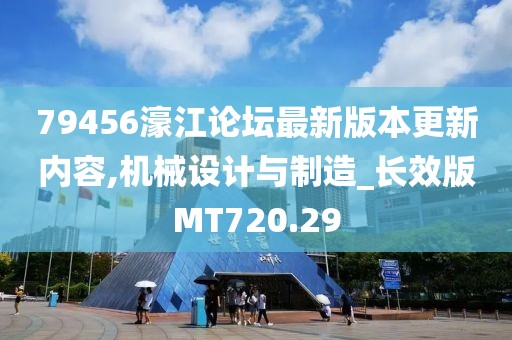 79456濠江論壇最新版本更新內(nèi)容,機(jī)械設(shè)計(jì)與制造_長(zhǎng)效版MT720.29
