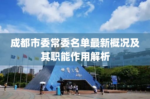 成都市委常委名單最新概況及其職能作用解析