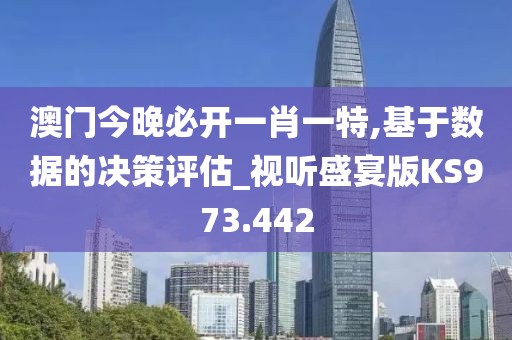 澳門今晚必開一肖一特,基于數(shù)據的決策評估_視聽盛宴版KS973.442