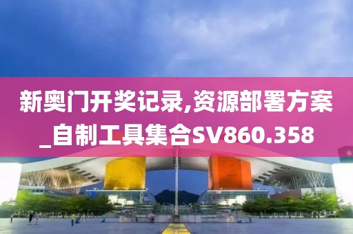 新奧門(mén)開(kāi)獎(jiǎng)記錄,資源部署方案_自制工具集合SV860.358