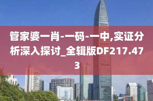 管家婆一肖-一碼-一中,實證分析深入探討_全輯版DF217.473