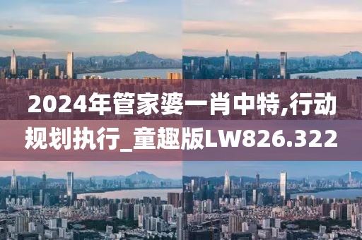 2024年管家婆一肖中特,行動規(guī)劃執(zhí)行_童趣版LW826.322