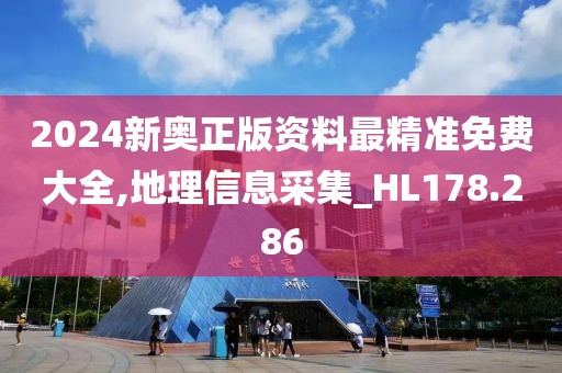 2024新奧正版資料最精準(zhǔn)免費(fèi)大全,地理信息采集_HL178.286