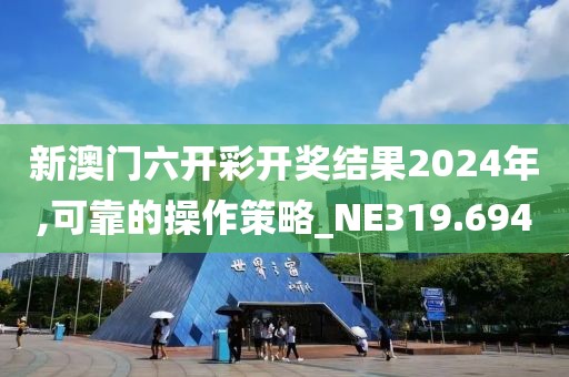 新澳門六開彩開獎(jiǎng)結(jié)果2024年,可靠的操作策略_NE319.694
