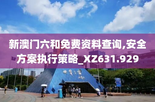 新澳門六和免費(fèi)資料查詢,安全方案執(zhí)行策略_XZ631.929
