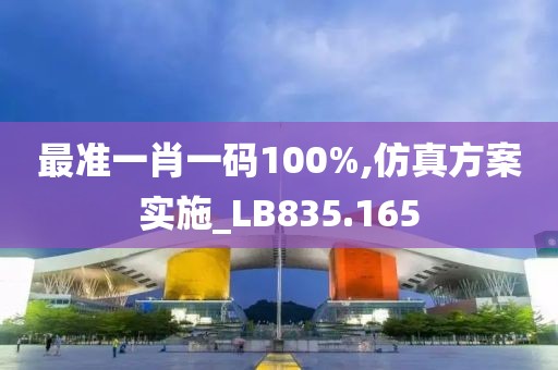 最準(zhǔn)一肖一碼100%,仿真方案實(shí)施_LB835.165