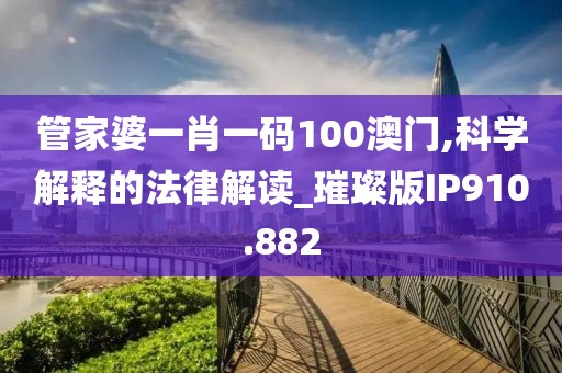管家婆一肖一碼100澳門,科學(xué)解釋的法律解讀_璀璨版IP910.882
