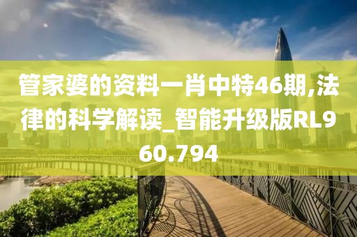 管家婆的資料一肖中特46期,法律的科學解讀_智能升級版RL960.794
