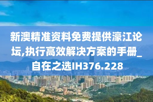 新澳精準(zhǔn)資料免費(fèi)提供濠江論壇,執(zhí)行高效解決方案的手冊(cè)_自在之選IH376.228