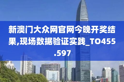 新澳門大眾網(wǎng)官網(wǎng)今晚開獎結(jié)果,現(xiàn)場數(shù)據(jù)驗證實踐_TO455.597