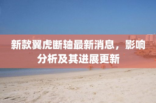 新款翼虎斷軸最新消息，影響分析及其進展更新