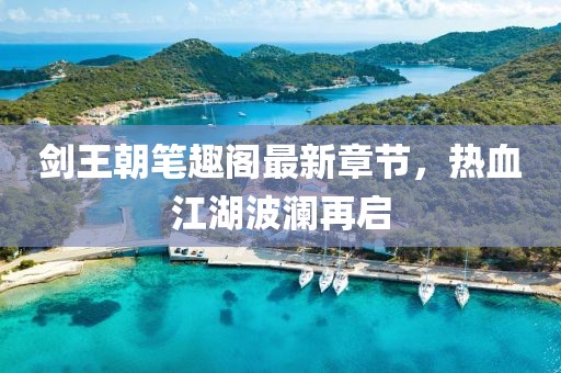 劍王朝筆趣閣最新章節(jié)，熱血江湖波瀾再啟