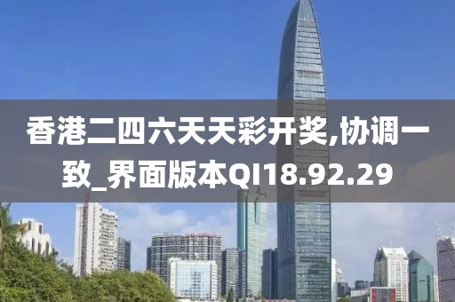 香港二四六天天彩開獎,協(xié)調(diào)一致_界面版本QI18.92.29