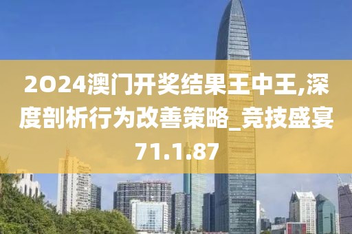 2O24澳門開(kāi)獎(jiǎng)結(jié)果王中王,深度剖析行為改善策略_競(jìng)技盛宴71.1.87