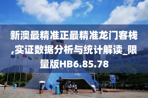 新澳最精準(zhǔn)正最精準(zhǔn)龍門客棧,實(shí)證數(shù)據(jù)分析與統(tǒng)計(jì)解讀_限量版HB6.85.78