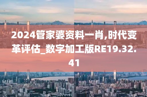 2024管家婆資料一肖,時代變革評估_數(shù)字加工版RE19.32.41