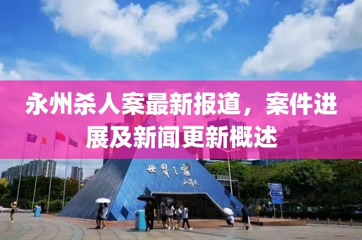 永州殺人案最新報道，案件進展及新聞更新概述