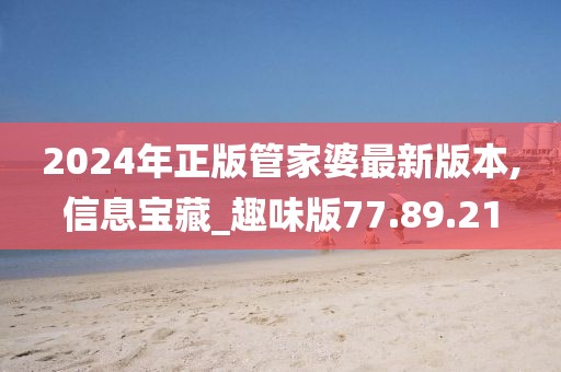 2024年正版管家婆最新版本,信息寶藏_趣味版77.89.21