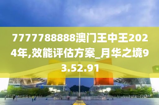 7777788888澳門王中王2024年,效能評估方案_月華之境93.52.91