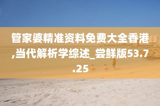 管家婆精準(zhǔn)資料免費(fèi)大全香港,當(dāng)代解析學(xué)綜述_嘗鮮版53.7.25