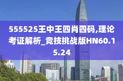 555525王中王四肖四碼,理論考證解析_競技挑戰(zhàn)版HN60.15.24