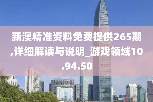 新澳精準(zhǔn)資料免費(fèi)提供265期,詳細(xì)解讀與說明_游戲領(lǐng)域10.94.50