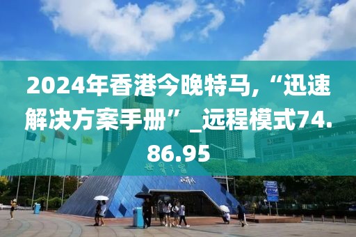 2024年香港今晚特馬,“迅速解決方案手冊(cè)”_遠(yuǎn)程模式74.86.95