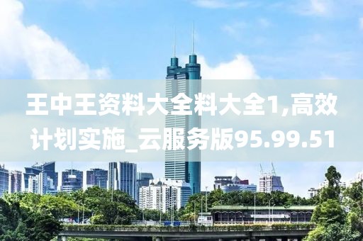 王中王資料大全料大全1,高效計劃實施_云服務版95.99.51