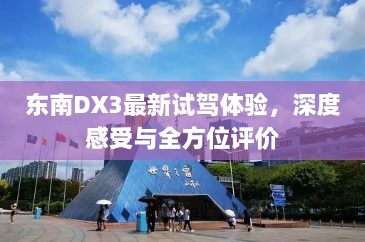 東南DX3最新試駕體驗(yàn)，深度感受與全方位評(píng)價(jià)