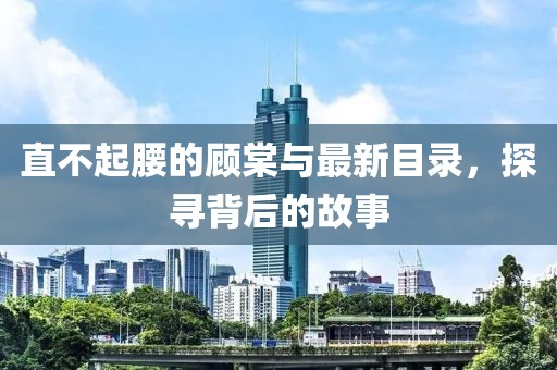 直不起腰的顧棠與最新目錄，探尋背后的故事