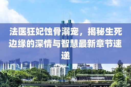 法醫(yī)狂妃蝕骨溺寵，揭秘生死邊緣的深情與智慧最新章節(jié)速遞