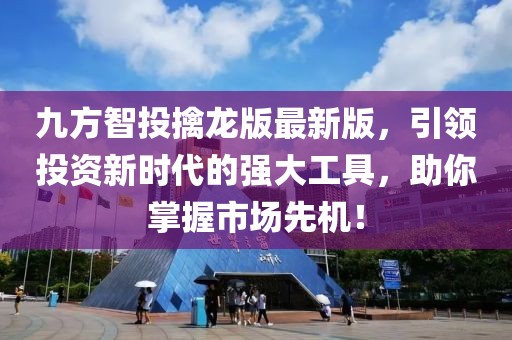 九方智投擒龍版最新版，引領投資新時代的強大工具，助你掌握市場先機！