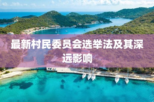 最新村民委員會選舉法及其深遠影響