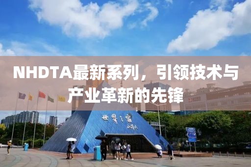 NHDTA最新系列，引領(lǐng)技術(shù)與產(chǎn)業(yè)革新的先鋒