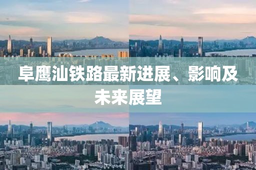 阜鷹汕鐵路最新進展、影響及未來展望