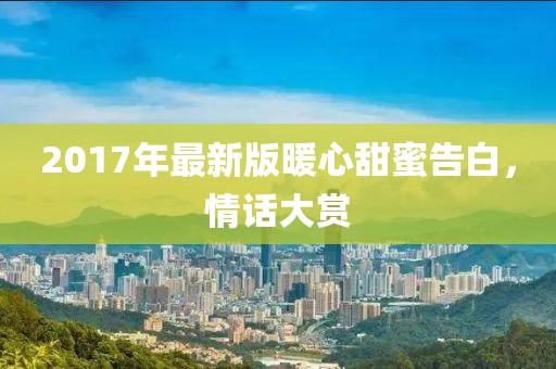 2017年最新版暖心甜蜜告白，情話大賞