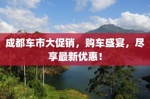 成都車市大促銷，購車盛宴，盡享最新優(yōu)惠！